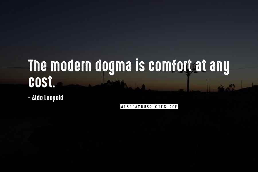 Aldo Leopold Quotes: The modern dogma is comfort at any cost.