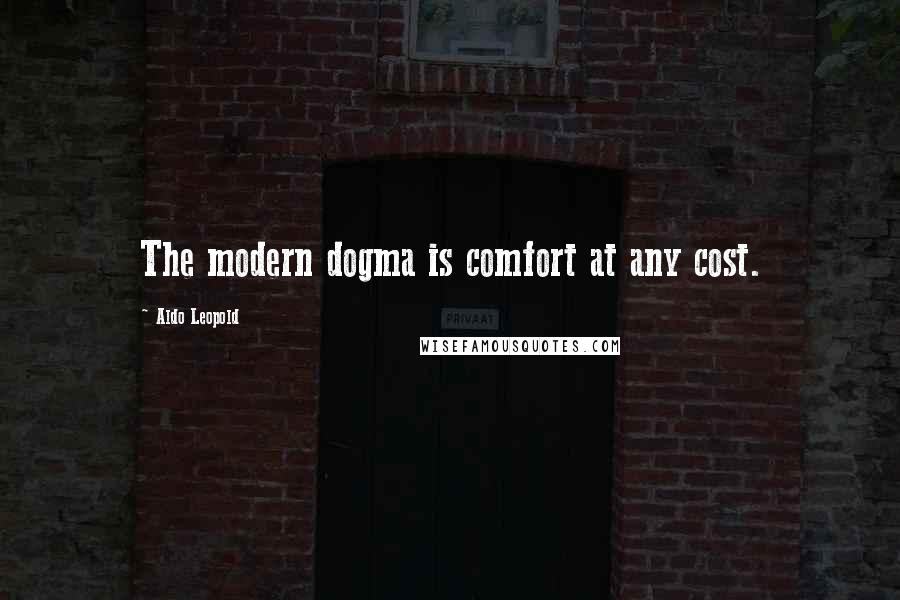 Aldo Leopold Quotes: The modern dogma is comfort at any cost.