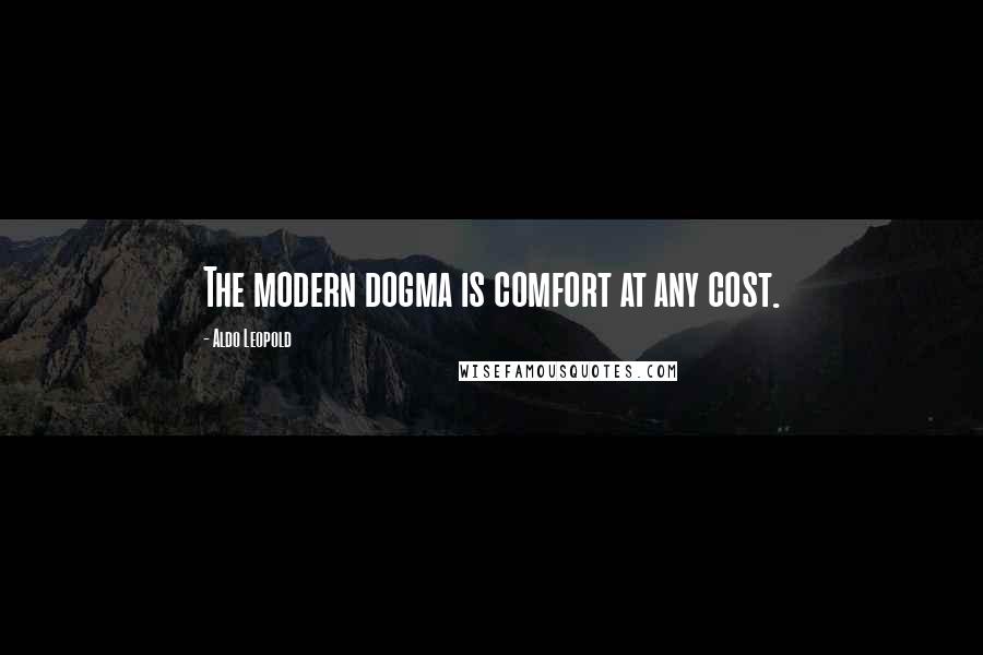 Aldo Leopold Quotes: The modern dogma is comfort at any cost.