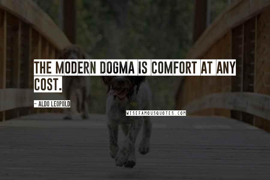 Aldo Leopold Quotes: The modern dogma is comfort at any cost.