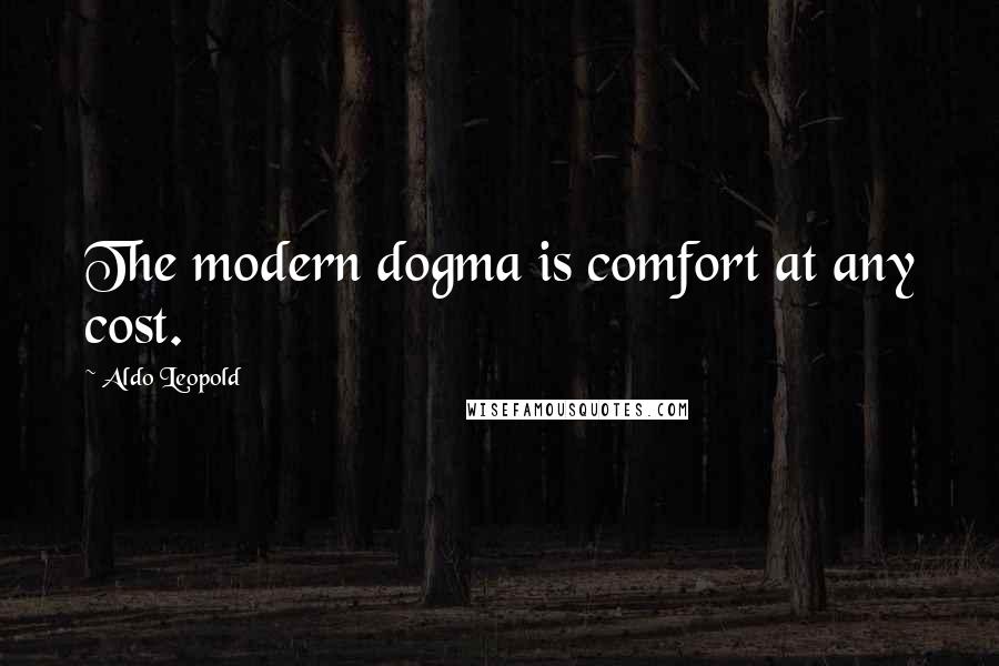 Aldo Leopold Quotes: The modern dogma is comfort at any cost.