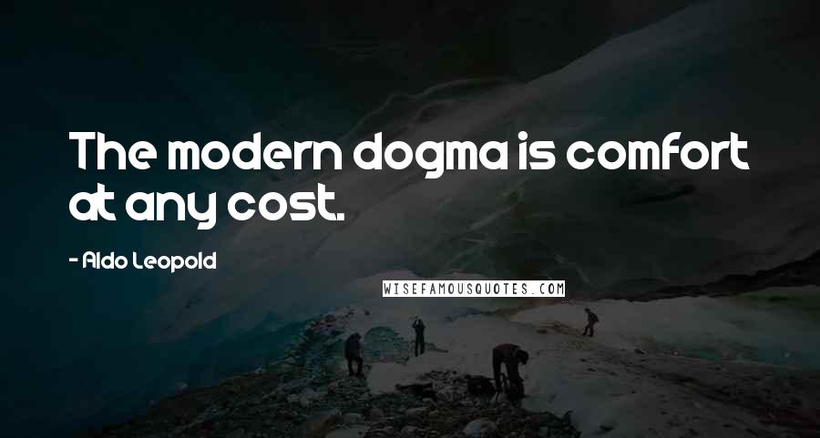 Aldo Leopold Quotes: The modern dogma is comfort at any cost.
