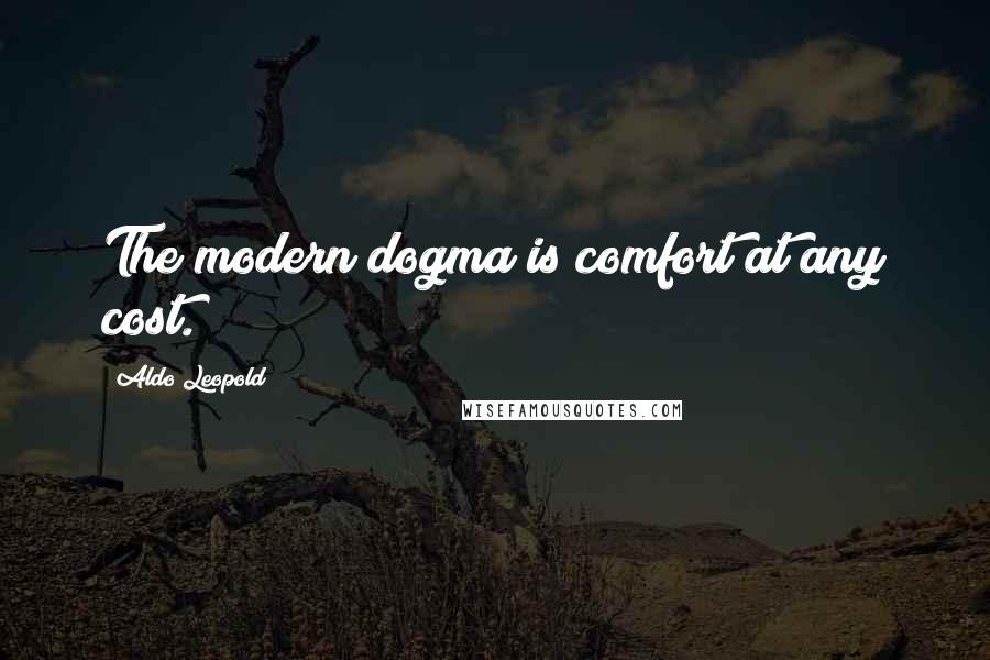 Aldo Leopold Quotes: The modern dogma is comfort at any cost.