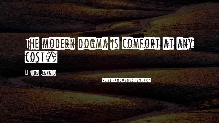 Aldo Leopold Quotes: The modern dogma is comfort at any cost.