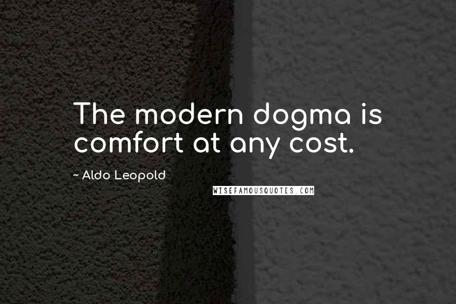 Aldo Leopold Quotes: The modern dogma is comfort at any cost.