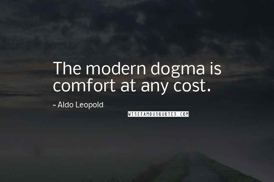 Aldo Leopold Quotes: The modern dogma is comfort at any cost.