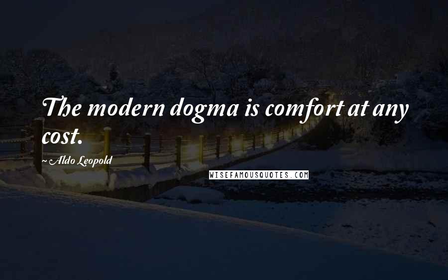 Aldo Leopold Quotes: The modern dogma is comfort at any cost.