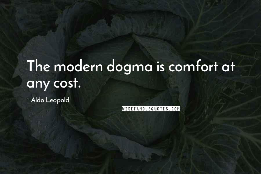 Aldo Leopold Quotes: The modern dogma is comfort at any cost.