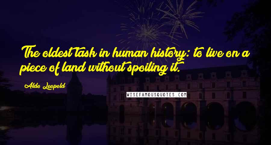 Aldo Leopold Quotes: The oldest task in human history: to live on a piece of land without spoiling it.