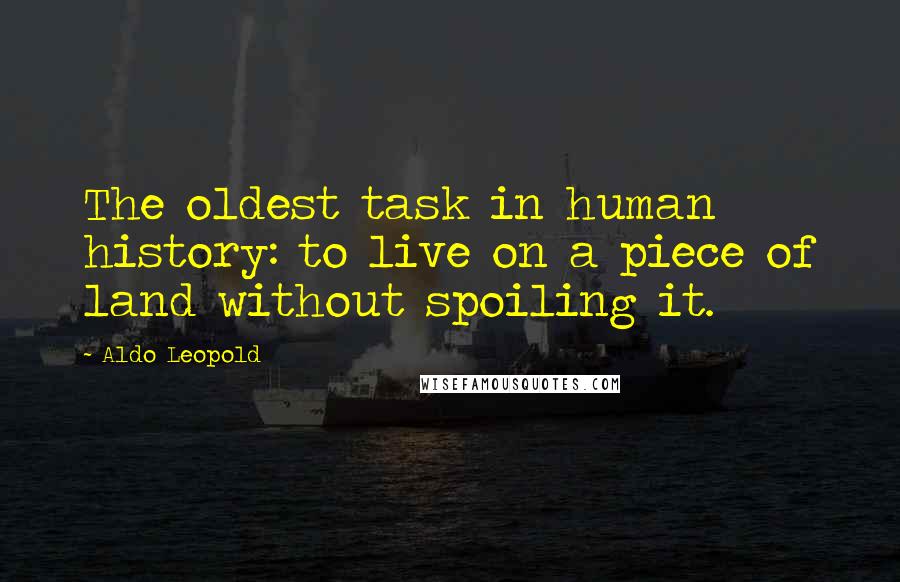Aldo Leopold Quotes: The oldest task in human history: to live on a piece of land without spoiling it.