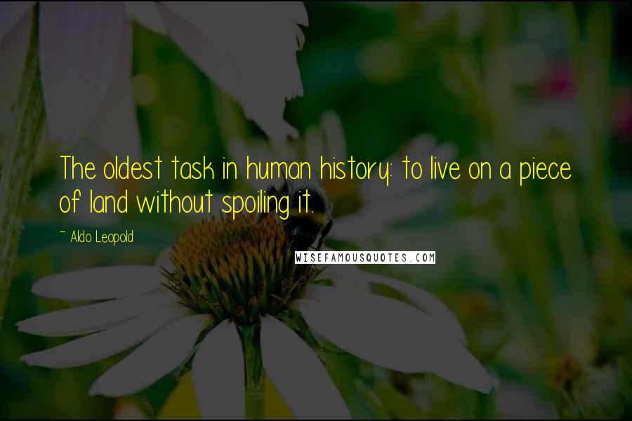 Aldo Leopold Quotes: The oldest task in human history: to live on a piece of land without spoiling it.