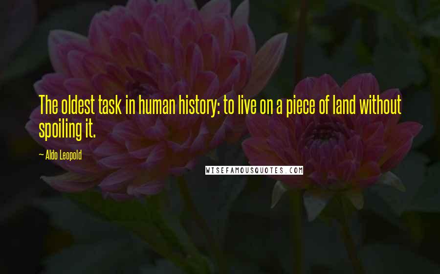 Aldo Leopold Quotes: The oldest task in human history: to live on a piece of land without spoiling it.