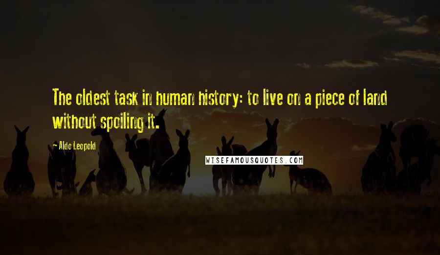 Aldo Leopold Quotes: The oldest task in human history: to live on a piece of land without spoiling it.