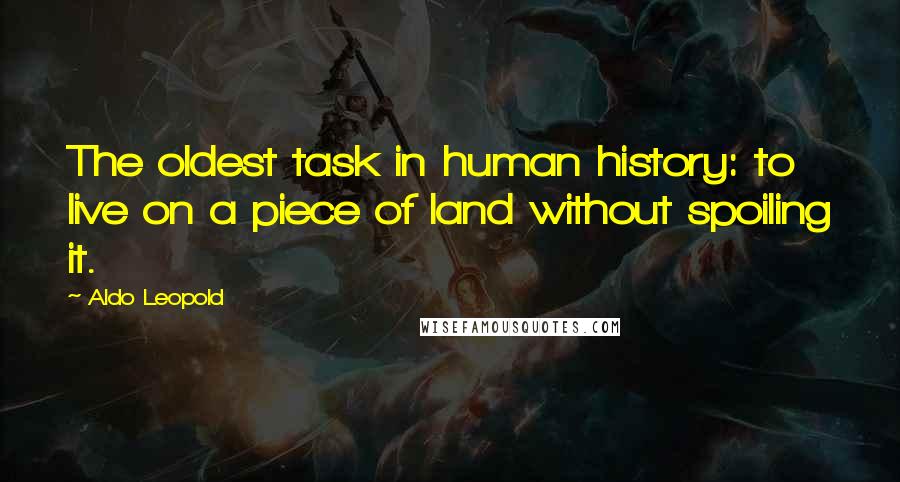 Aldo Leopold Quotes: The oldest task in human history: to live on a piece of land without spoiling it.