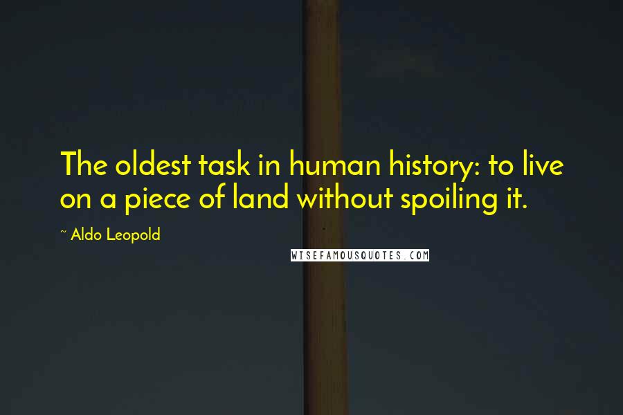 Aldo Leopold Quotes: The oldest task in human history: to live on a piece of land without spoiling it.