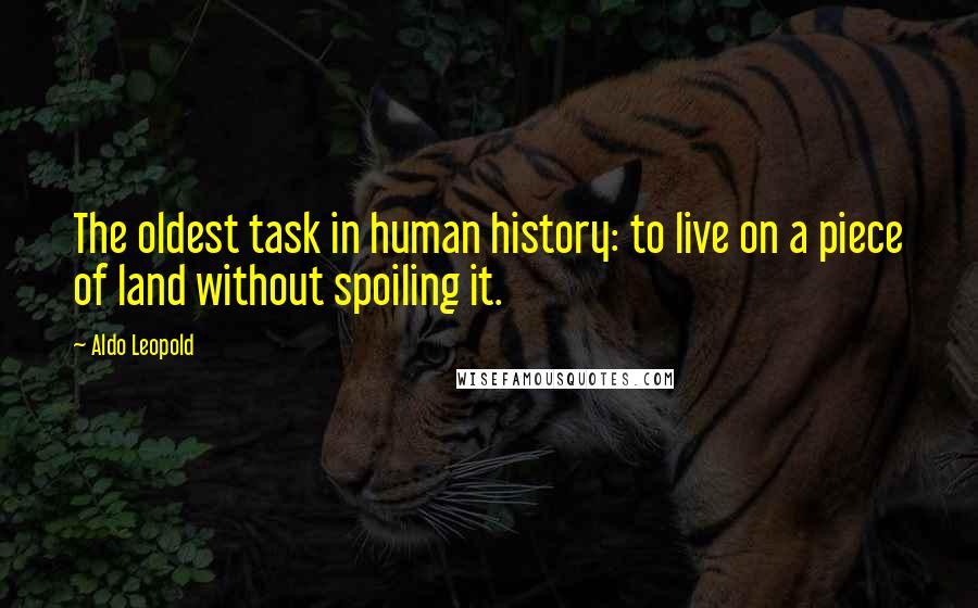 Aldo Leopold Quotes: The oldest task in human history: to live on a piece of land without spoiling it.