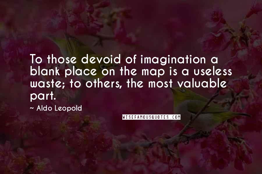 Aldo Leopold Quotes: To those devoid of imagination a blank place on the map is a useless waste; to others, the most valuable part.