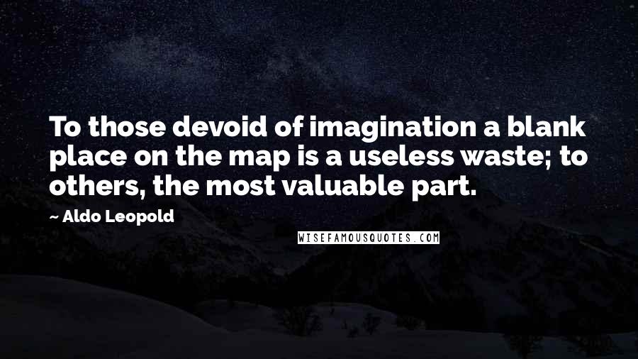Aldo Leopold Quotes: To those devoid of imagination a blank place on the map is a useless waste; to others, the most valuable part.
