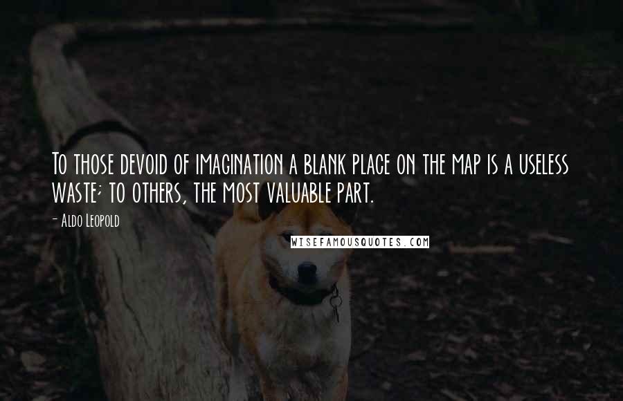 Aldo Leopold Quotes: To those devoid of imagination a blank place on the map is a useless waste; to others, the most valuable part.