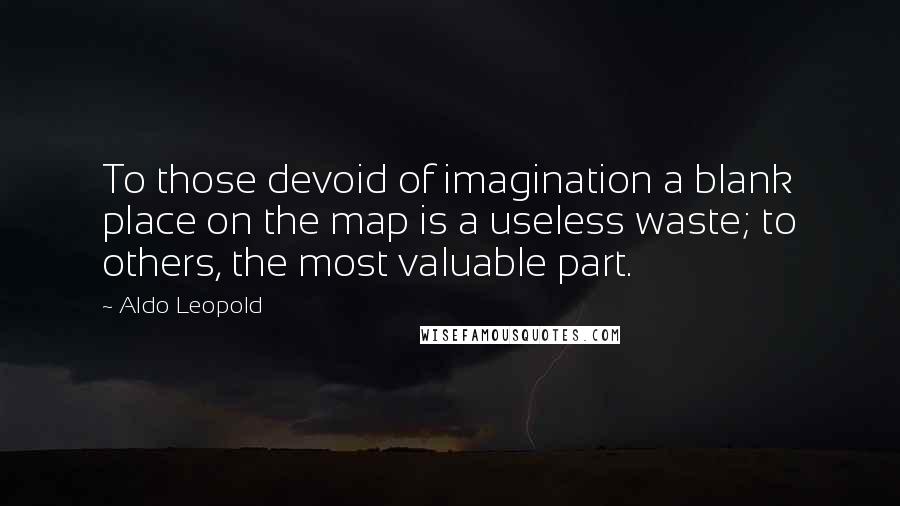 Aldo Leopold Quotes: To those devoid of imagination a blank place on the map is a useless waste; to others, the most valuable part.