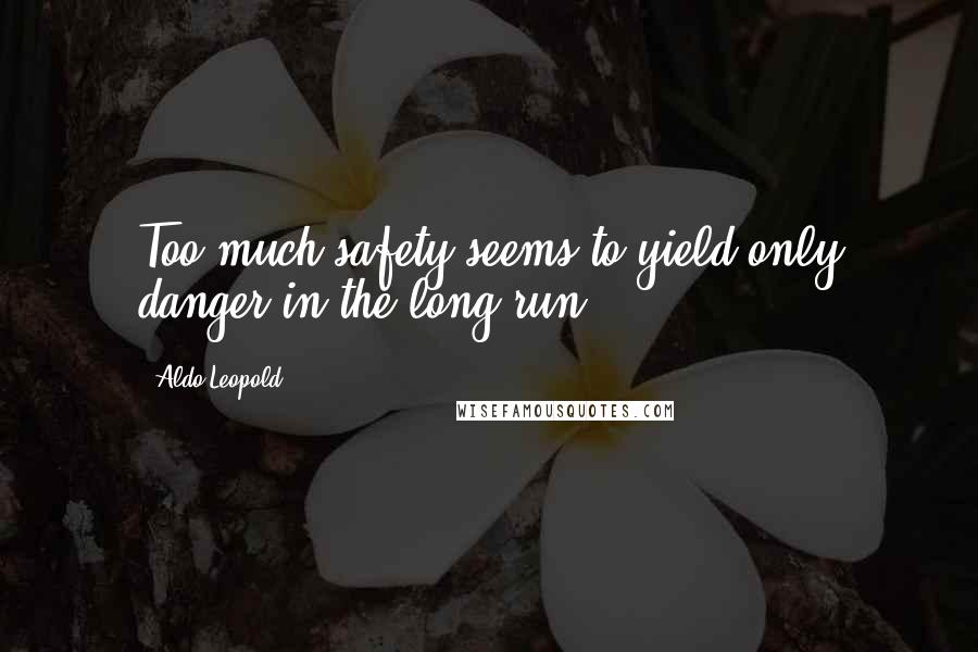 Aldo Leopold Quotes: Too much safety seems to yield only danger in the long run,