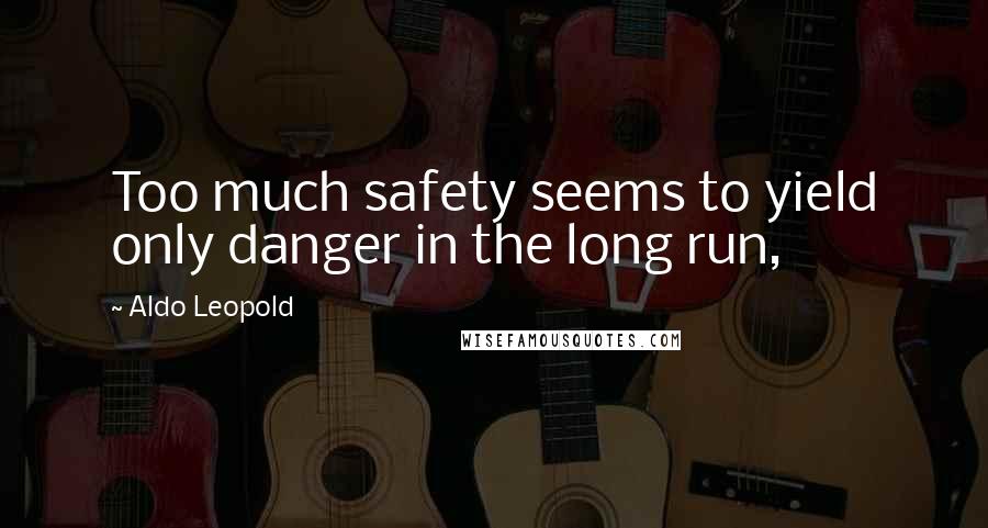 Aldo Leopold Quotes: Too much safety seems to yield only danger in the long run,