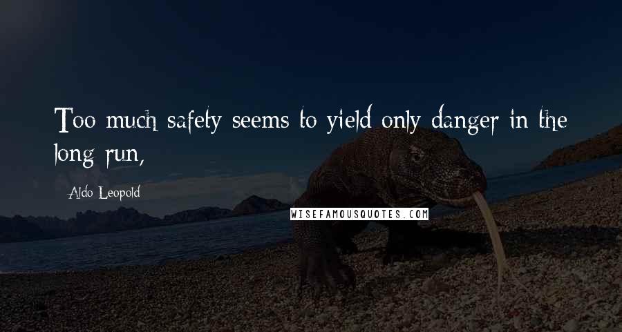 Aldo Leopold Quotes: Too much safety seems to yield only danger in the long run,