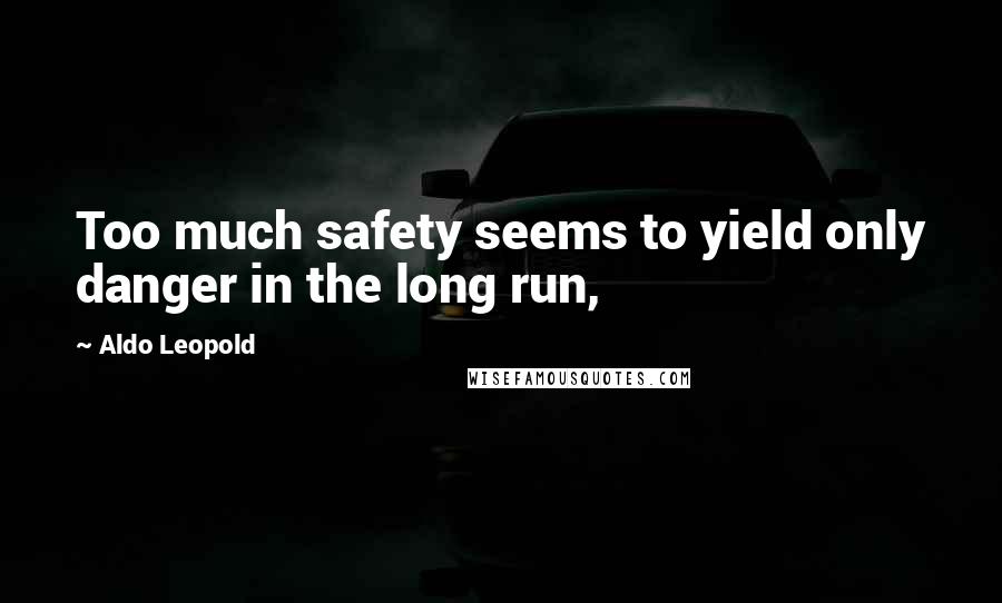 Aldo Leopold Quotes: Too much safety seems to yield only danger in the long run,