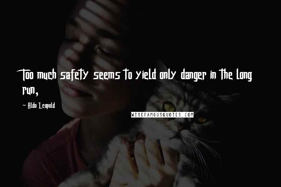 Aldo Leopold Quotes: Too much safety seems to yield only danger in the long run,