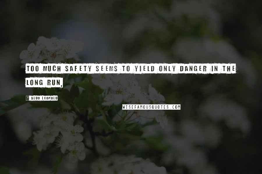 Aldo Leopold Quotes: Too much safety seems to yield only danger in the long run,