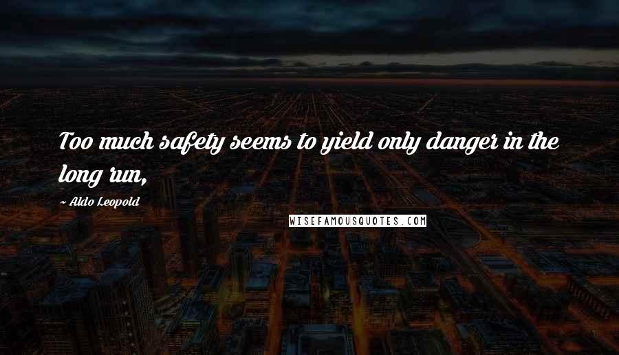Aldo Leopold Quotes: Too much safety seems to yield only danger in the long run,