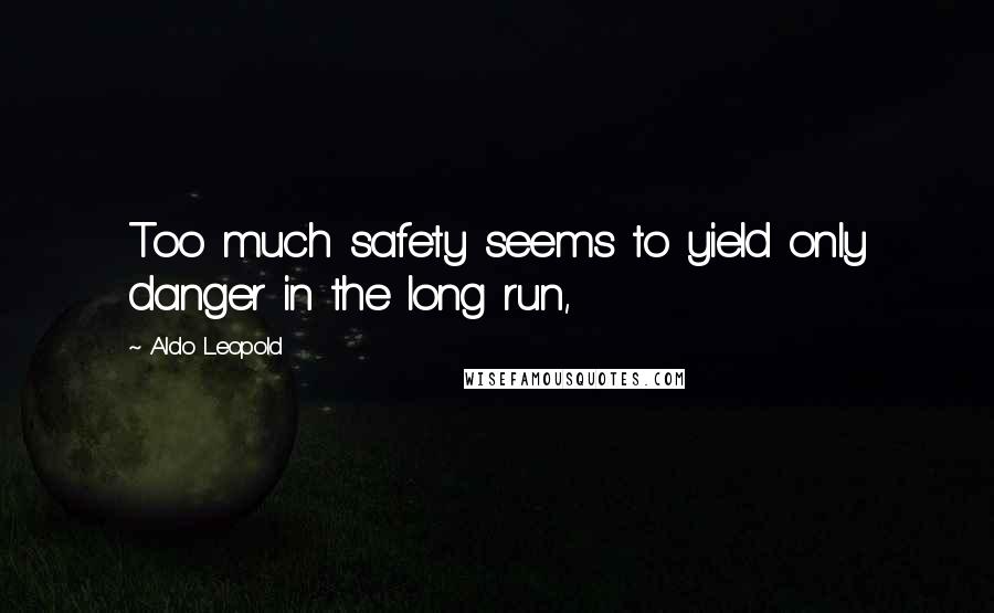 Aldo Leopold Quotes: Too much safety seems to yield only danger in the long run,