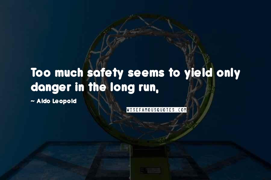 Aldo Leopold Quotes: Too much safety seems to yield only danger in the long run,