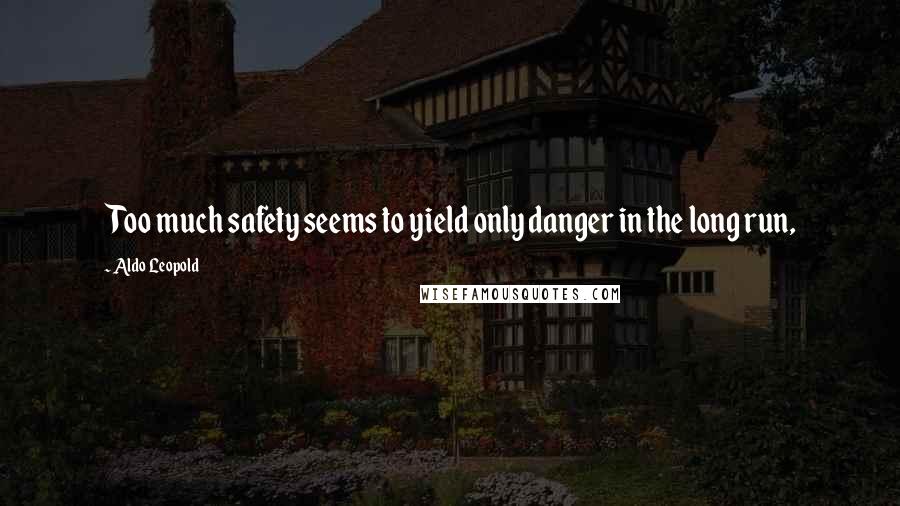 Aldo Leopold Quotes: Too much safety seems to yield only danger in the long run,