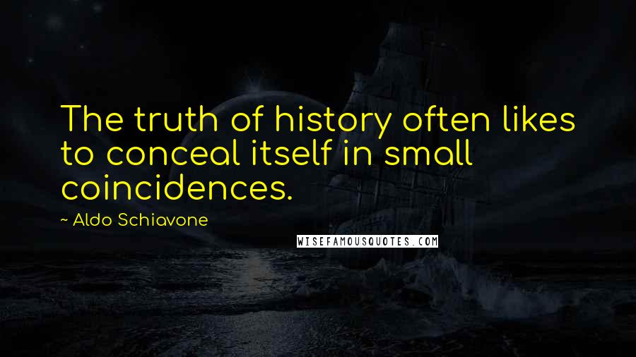 Aldo Schiavone Quotes: The truth of history often likes to conceal itself in small coincidences.
