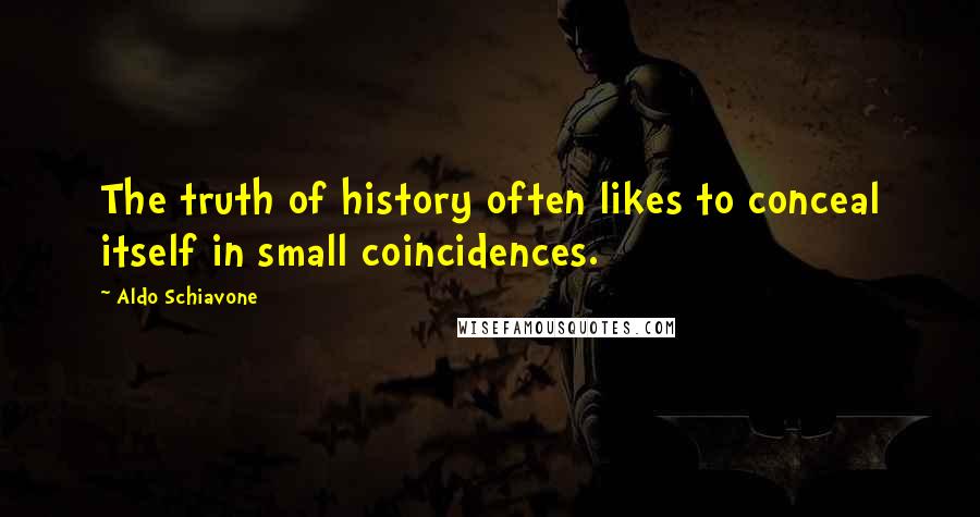 Aldo Schiavone Quotes: The truth of history often likes to conceal itself in small coincidences.