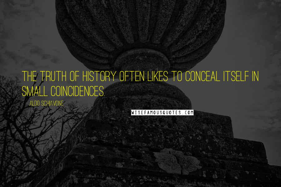 Aldo Schiavone Quotes: The truth of history often likes to conceal itself in small coincidences.