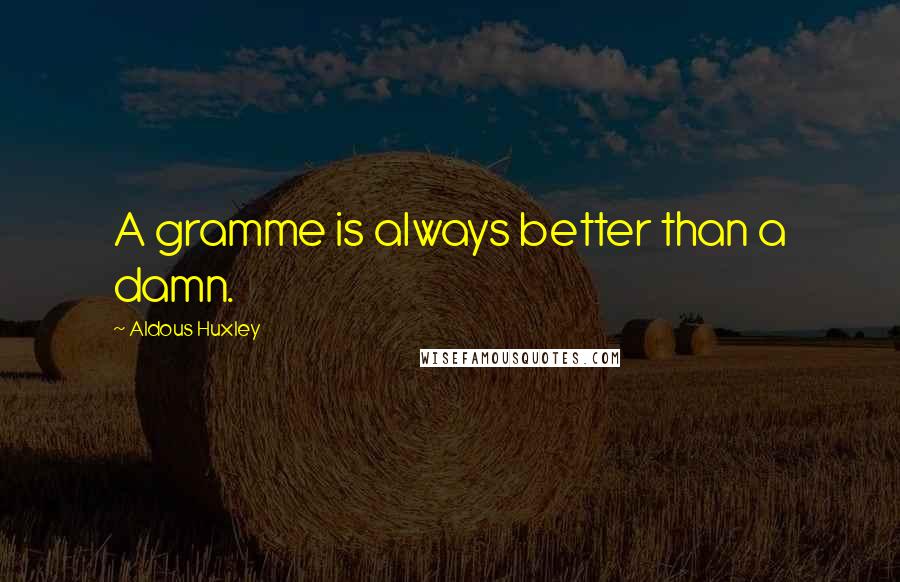 Aldous Huxley Quotes: A gramme is always better than a damn.