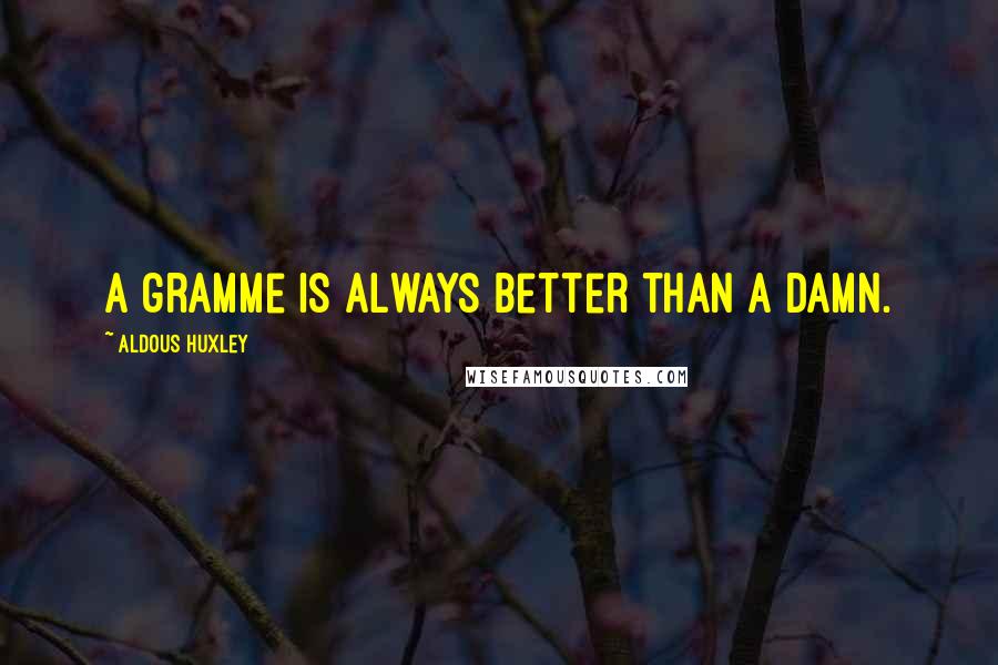 Aldous Huxley Quotes: A gramme is always better than a damn.