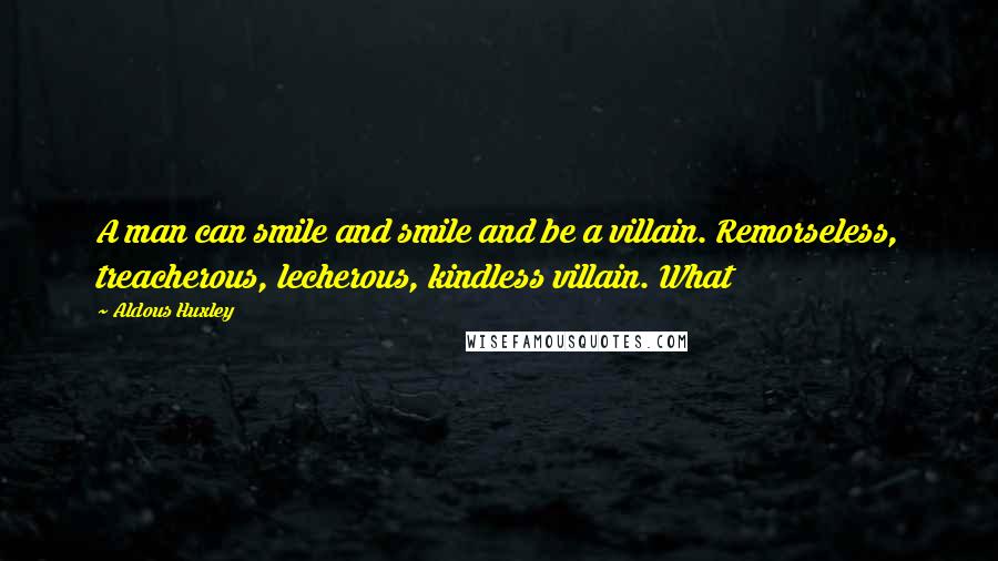 Aldous Huxley Quotes: A man can smile and smile and be a villain. Remorseless, treacherous, lecherous, kindless villain. What