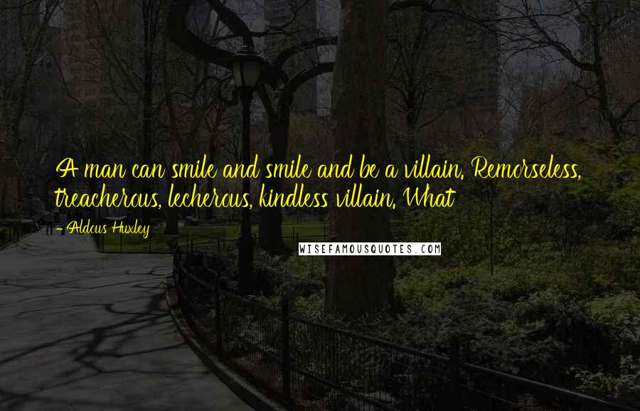 Aldous Huxley Quotes: A man can smile and smile and be a villain. Remorseless, treacherous, lecherous, kindless villain. What