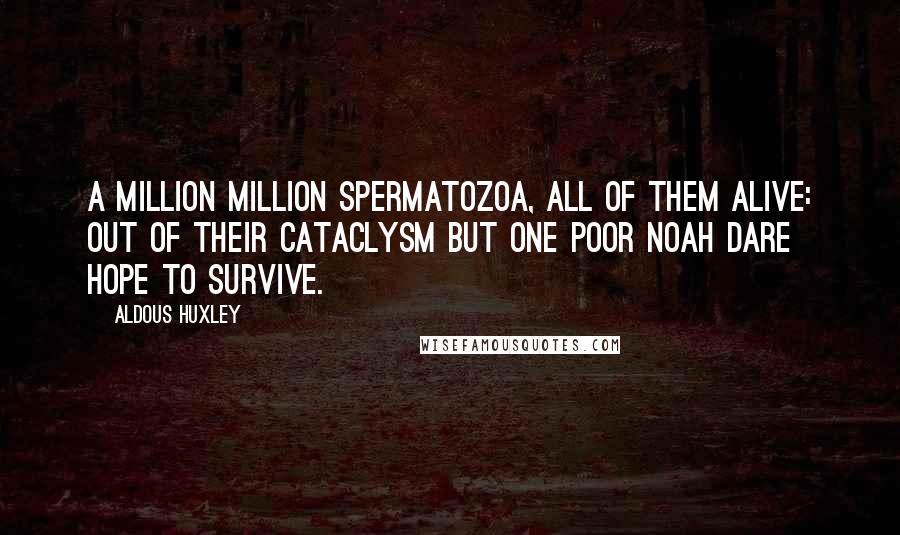 Aldous Huxley Quotes: A million million spermatozoa, All of them alive: Out of their cataclysm but one poor Noah Dare hope to survive.