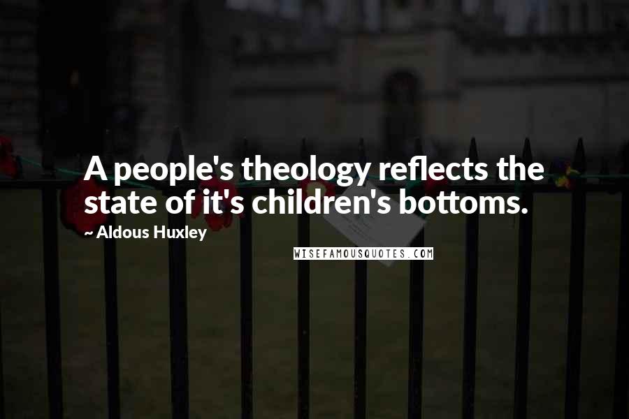 Aldous Huxley Quotes: A people's theology reflects the state of it's children's bottoms.
