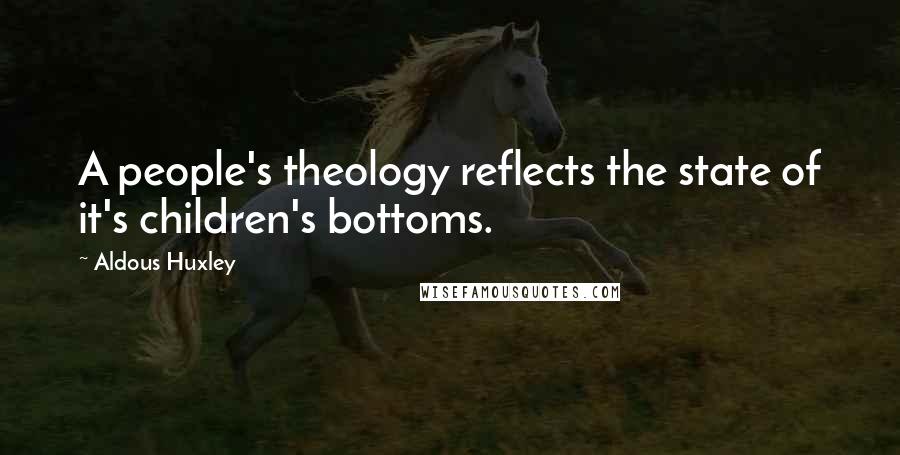 Aldous Huxley Quotes: A people's theology reflects the state of it's children's bottoms.
