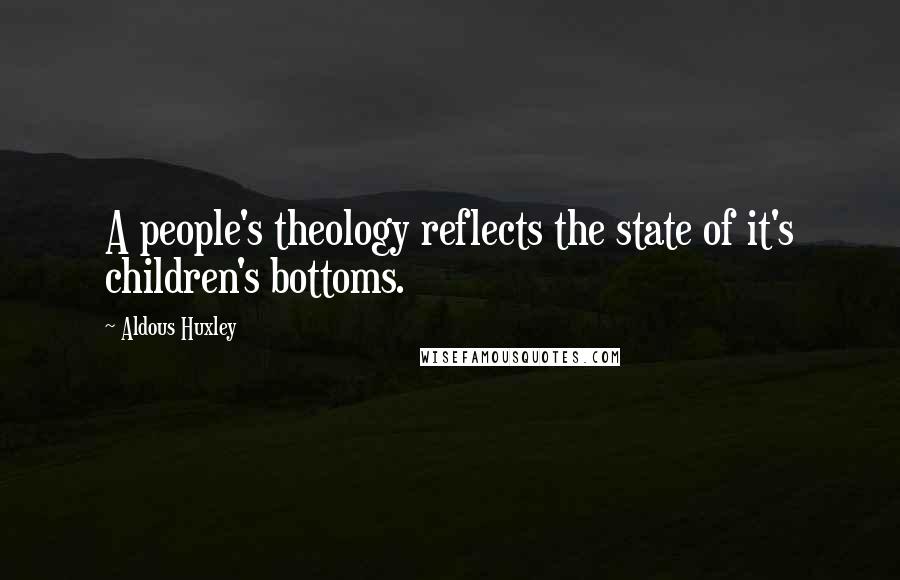 Aldous Huxley Quotes: A people's theology reflects the state of it's children's bottoms.