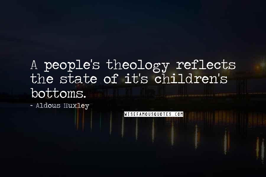 Aldous Huxley Quotes: A people's theology reflects the state of it's children's bottoms.