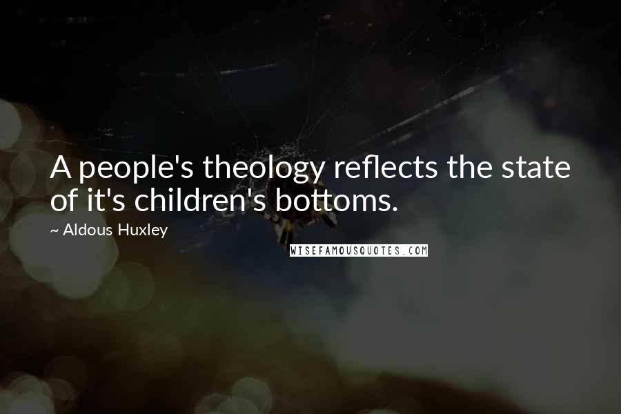 Aldous Huxley Quotes: A people's theology reflects the state of it's children's bottoms.