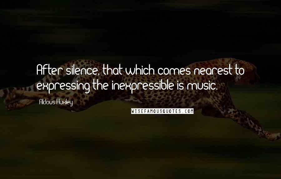Aldous Huxley Quotes: After silence, that which comes nearest to expressing the inexpressible is music.