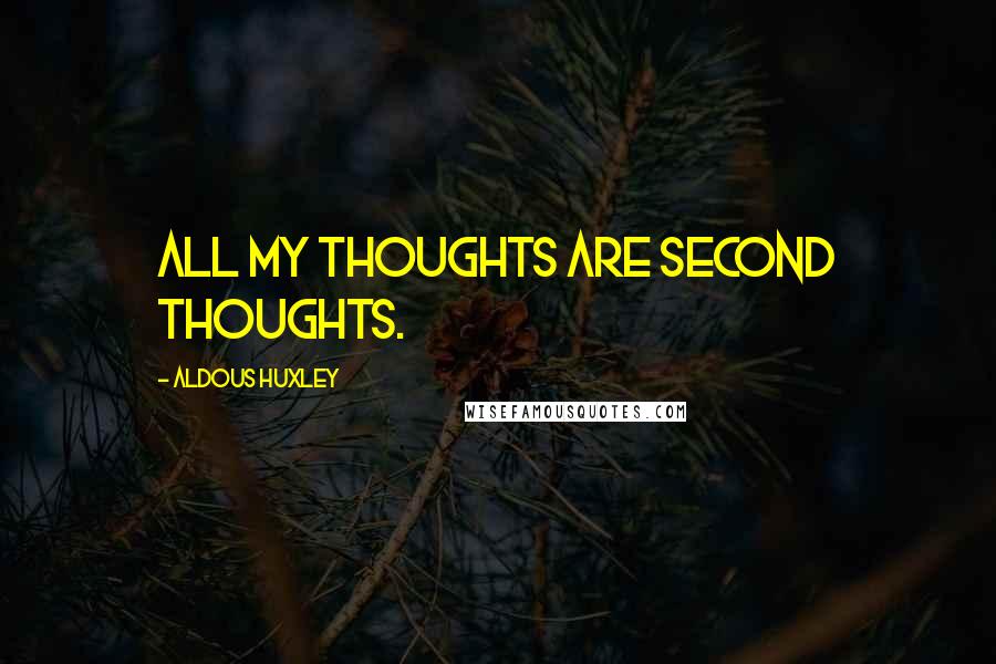 Aldous Huxley Quotes: All my thoughts are second thoughts.