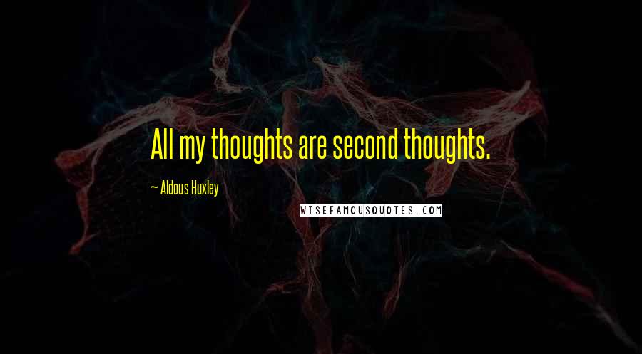 Aldous Huxley Quotes: All my thoughts are second thoughts.